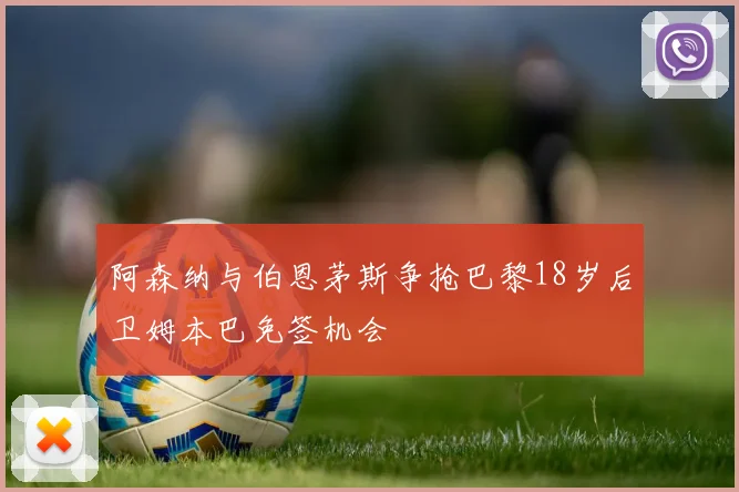 阿森纳与伯恩茅斯争抢巴黎18岁后卫姆本巴免签机会
