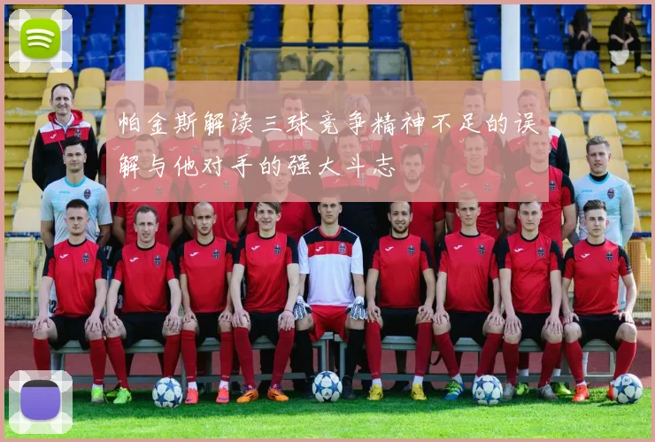 帕金斯解读三球竞争精神不足的误解与他对手的强大斗志