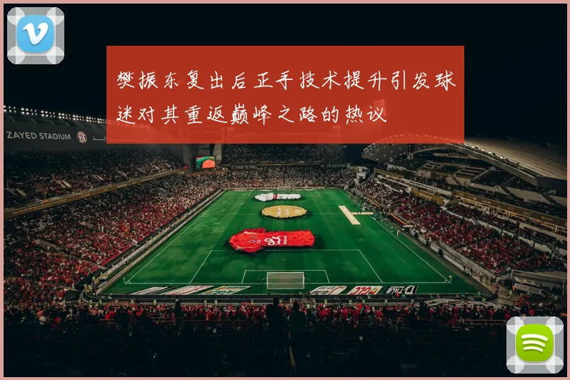 樊振东复出后正手技术提升引发球迷对其重返巅峰之路的热议