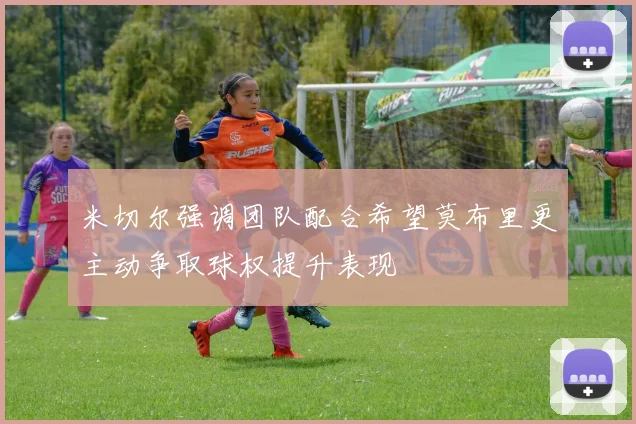 米切尔强调团队配合希望莫布里更主动争取球权提升表现