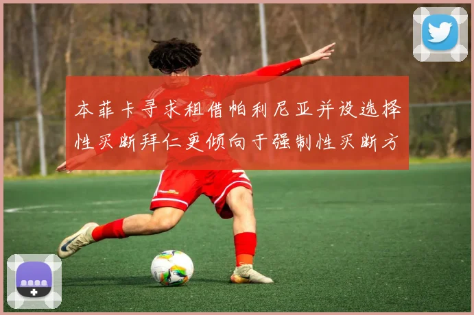 本菲卡寻求租借帕利尼亚并设选择性买断拜仁更倾向于强制性买断方案