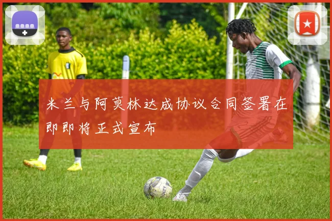 米兰与阿莫林达成协议合同签署在即即将正式宣布