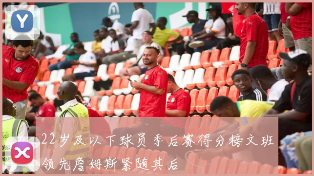 22岁及以下球员季后赛得分榜文班领先詹姆斯紧随其后
