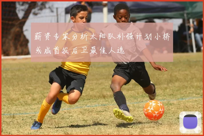 薪资专家分析太阳队补强计划小桥或成首发后卫最佳人选