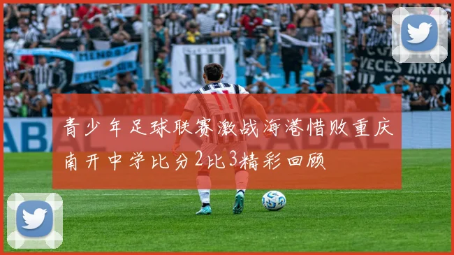 青少年足球联赛激战海港惜败重庆南开中学比分2比3精彩回顾